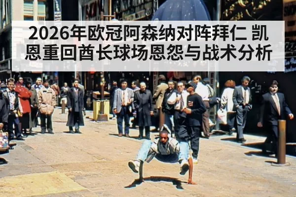 2026年欧冠阿森纳对阵拜仁 凯恩重回酋长球场恩怨与战术分析