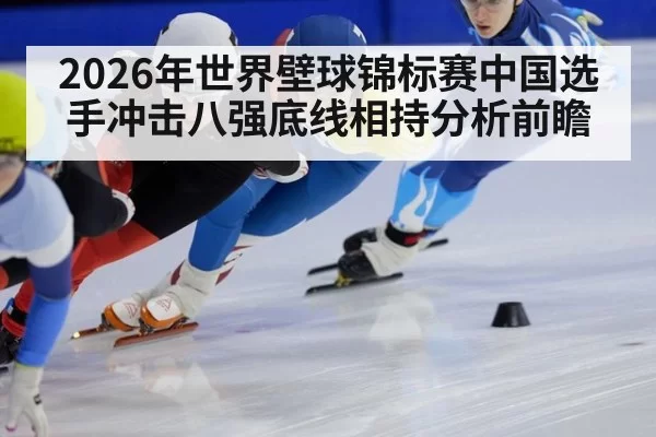2026年世界壁球锦标赛中国选手冲击八强底线相持分析前瞻